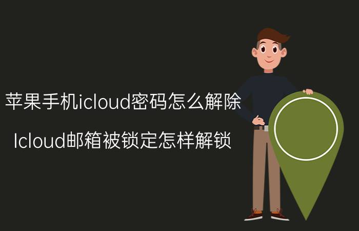 苹果手机icloud密码怎么解除 Icloud邮箱被锁定怎样解锁？